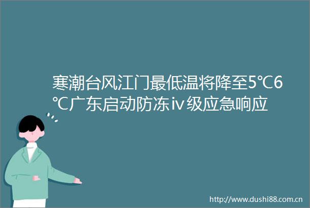 寒潮台风江门最低温将降至5℃6℃广东启动防冻ⅳ级应急响应