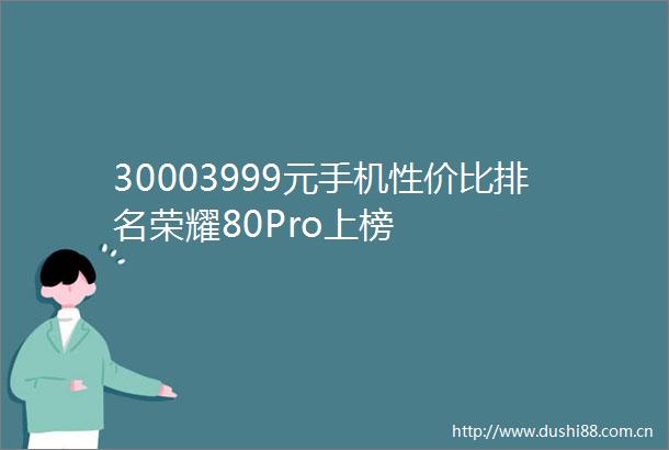 30003999元手机性价比排名荣耀80Pro上榜