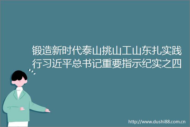 锻造新时代泰山挑山工山东扎实践行总书记重要指示纪实之四