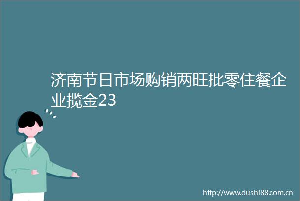 济南节日市场购销两旺批零住餐企业揽金23