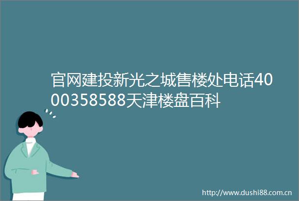 官网建投新光之城售楼处电话4000358588天津楼盘百科