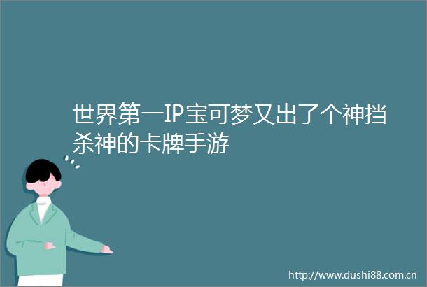 世界第一IP宝可梦又出了个神挡杀神的卡牌手游
