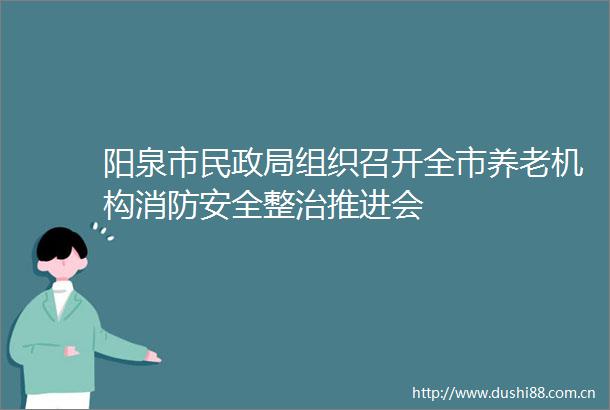 阳泉市民组织召开全市养老机构消防安全整治推进会