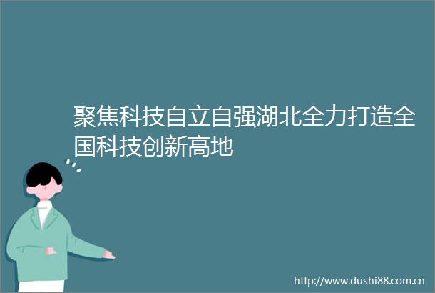 聚焦科技自立自强湖北全力打造全国科技创新高地