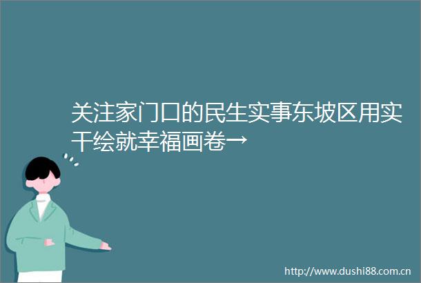 关注家门口的民生实事东坡区用实干绘就幸福画卷→