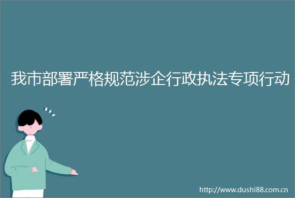 我市部署严格规范涉企行政专项行动