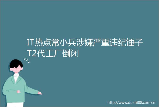 IT热点常小兵严重锤子T2代工厂倒闭
