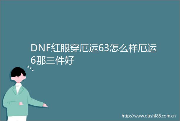 DNF红眼穿厄运63怎么样厄运6那三件好