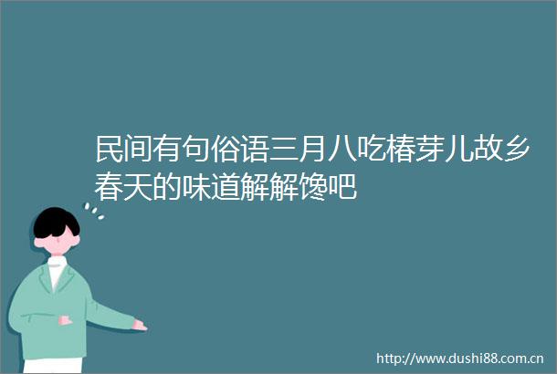 民间有句俗语三月八吃椿芽儿故乡春天的味道解解馋吧