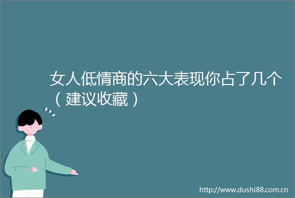 女人低情商的六大表现你占了几个（建议收藏）