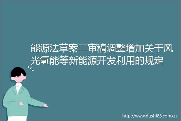 能源法草案二审稿调整增加关于风光氢能等新能源开发利用的规定