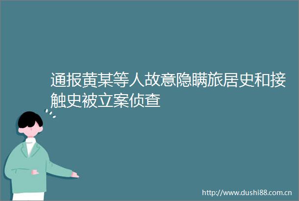 通报黄某等人故意隐瞒旅居史和接触史被侦查