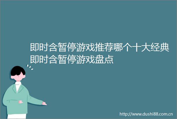 即时含暂停游戏推荐哪个十大经典即时含暂停游戏盘点