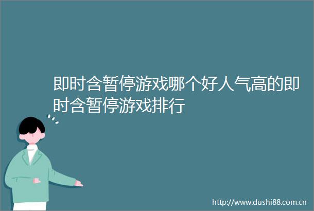 即时含暂停游戏哪个好人气高的即时含暂停游戏排行