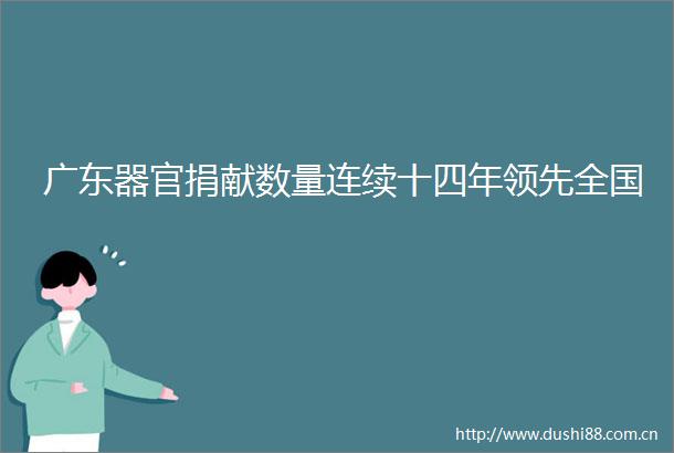 广东器官捐献数量连续十四年领先全国