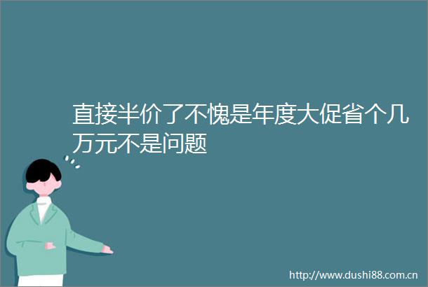 直接半价了不愧是年度大促省个几万元不是问题