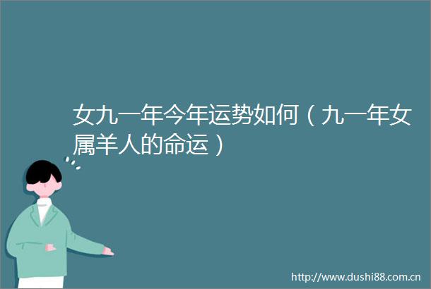 女九一年今年运势如何（九一年女属羊人的命运）
