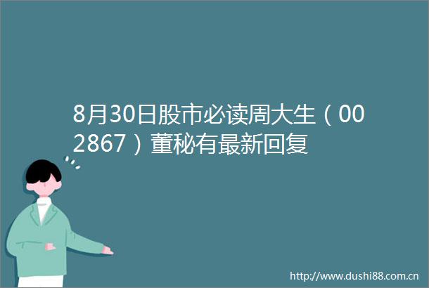 8月30日股市必读周大生（002867）董秘有最新回复