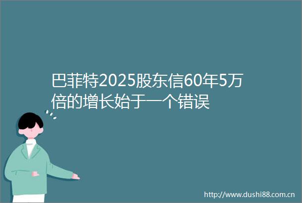 巴菲特2025股东信60年5万倍的增长始于一个错误