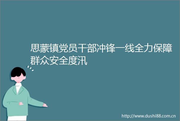 思蒙镇党员冲锋一线全力保障群众安全度汛