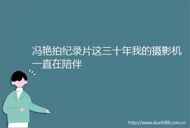 冯艳拍纪录片这三十年我的摄影机一直在陪伴