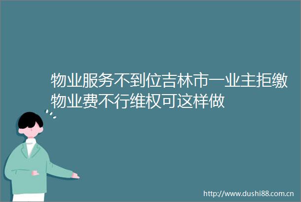 物业服务不到位吉林市一业主拒缴物业费不行维权可这样做