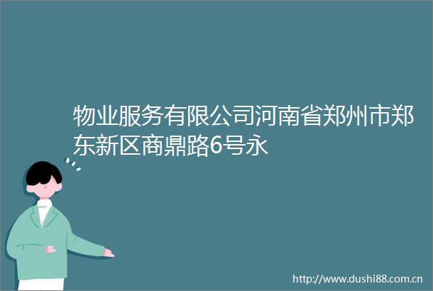 物业服务有限公司河南省郑州市郑东新区商鼎路6号永