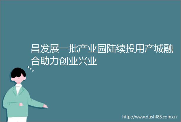 昌发展一批产业园陆续投用产城融合助力创业兴业