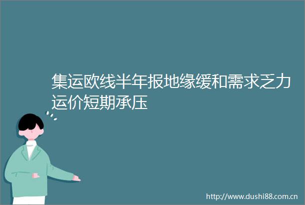 集运欧线半年报地缘缓和需求乏力运价短期承压