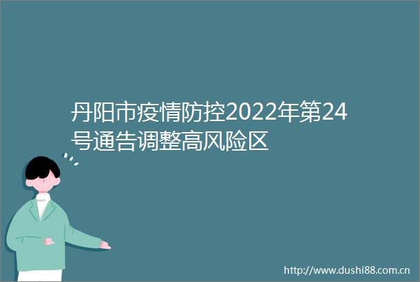 丹阳市疫情防控2022年第24号通告调整高风险区