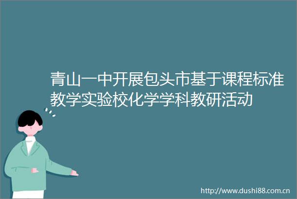 青山一中开展包头市基于课程标准教学实验校化学学科教研活动