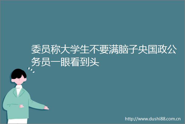 委员称大学生不要满脑子央国政员一眼看到头