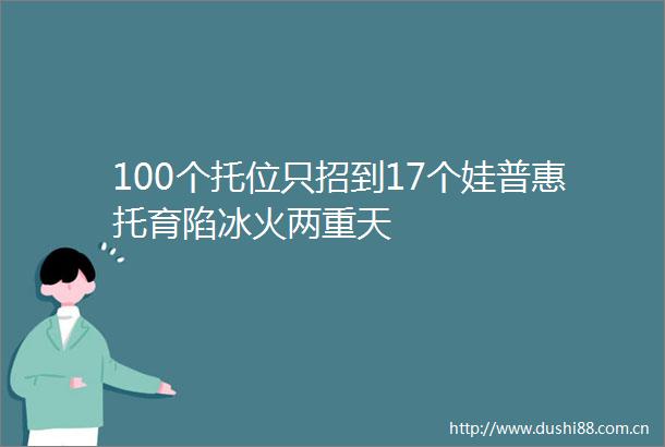 100个托位只招到17个娃普惠托育陷冰火两重天