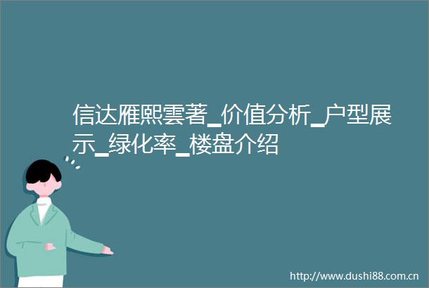 信达雁熙雲著▁价值分析▁户型展示▁绿化率▁楼盘介绍