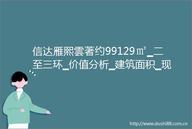 信达雁熙雲著约99129㎡▁二至三环▁价值分析▁建筑面积▁现房图片