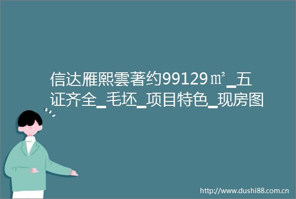 信达雁熙雲著约99129㎡▁五证齐全▁毛坯▁项目特色▁现房图片