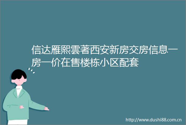 信达雁熙雲著西安新房交房信息一房一价在售楼栋小区配套