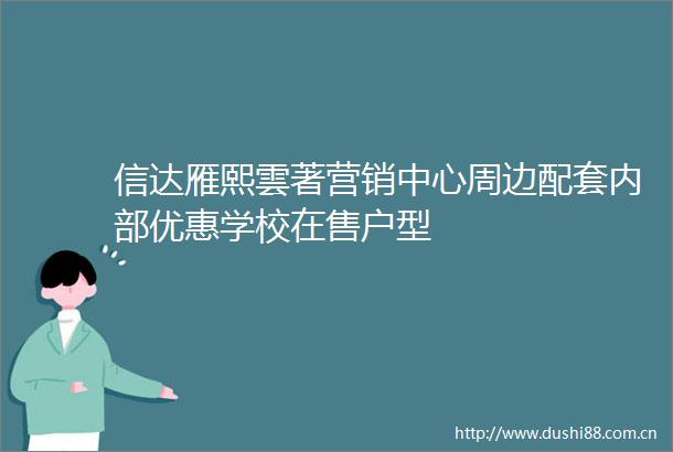 信达雁熙雲著营销中心周边配套内部优惠学校在售户型