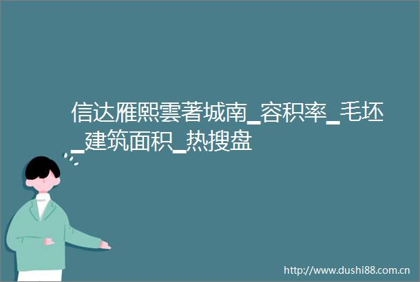 信达雁熙雲著城南▁容积率▁毛坯▁建筑面积▁热搜盘