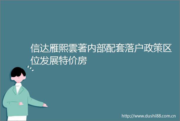信达雁熙雲著内部配套落户政策区位发展特价房