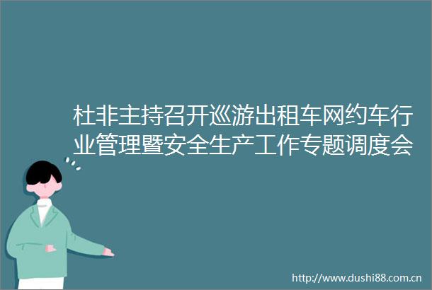杜非主持召开巡游出租车网约车行业管理暨安全生产工作专题调度会议
