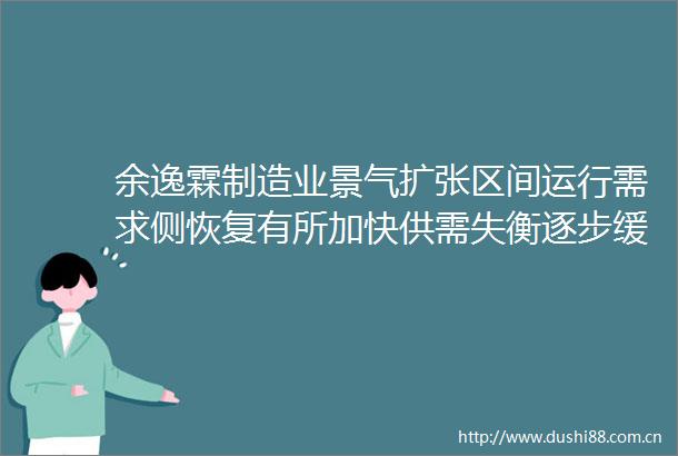 余逸霖制造业景气扩张区间运行需求侧恢复有所加快供需失衡逐步缓解
