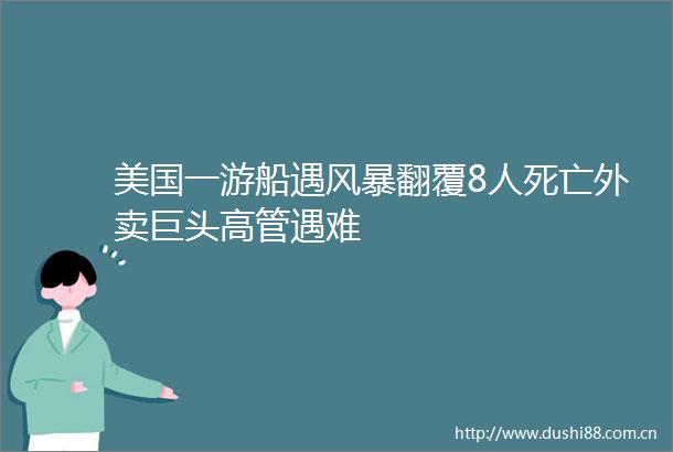 美国一游船遇风暴翻覆8人死亡外卖巨头高管遇难