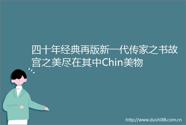 四十年经典再版新一代传家之书故宫之美尽在其中Chin美物
