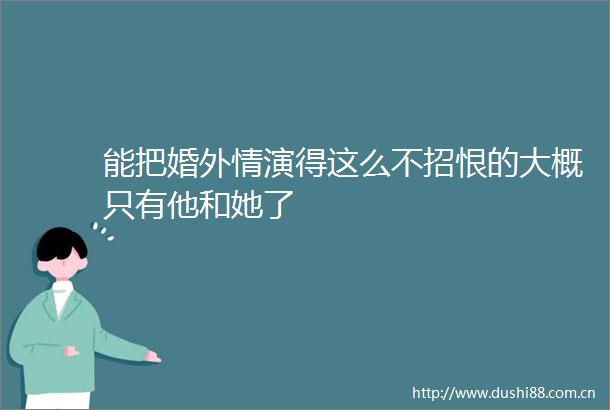 能把婚外情演得这么不招恨的大概只有他和她了