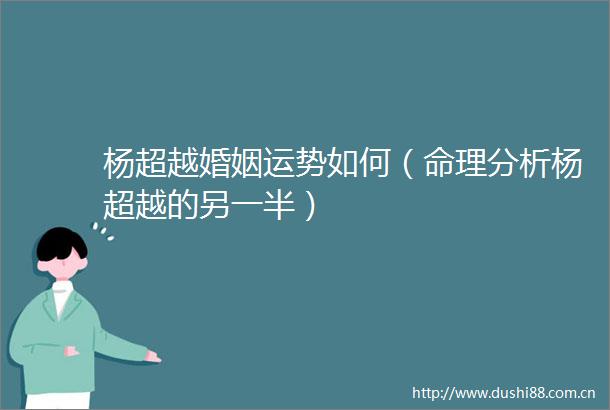 杨超越婚姻运势如何（命理分析杨超越的另一半）