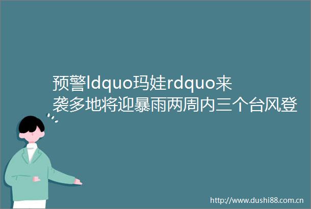 预警ldquo玛娃rdquo来袭多地将迎暴雨两周内三个台风登陆广东为何这么密集