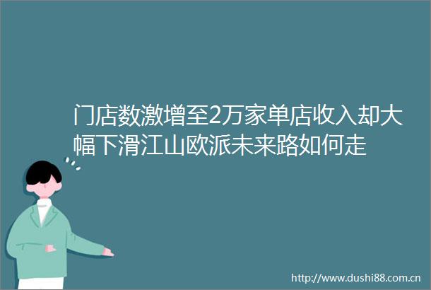 门店数激增至2万家单店收入却大幅下滑江山欧派未来路如何走