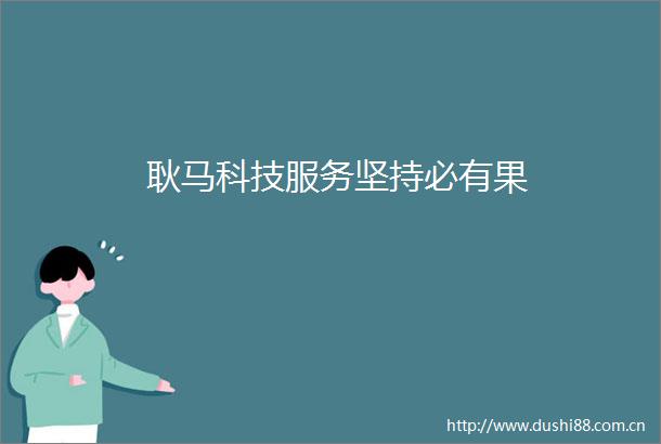 耿马科技服务坚持必有果