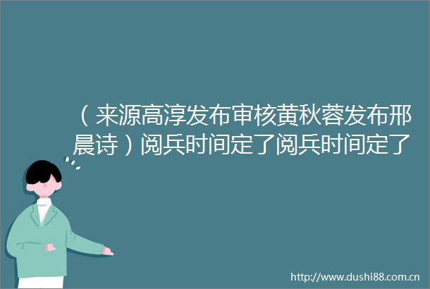 （来源高淳发布审核黄秋蓉发布邢晨诗）阅兵时间定了阅兵时间定了